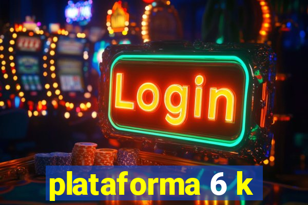 plataforma 6 k